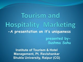 -A presentation on it’s uniqueness
presented by-
Sushma Sahu
Institute of Tourism & Hotel
Management, Pt. Ravishankar
Shukla University, Raipur (CG)
 