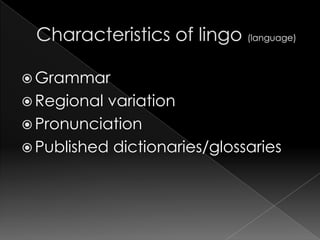 Characteristics of lingo (language)GrammarRegional variationPronunciationPublished dictionaries/glossaries