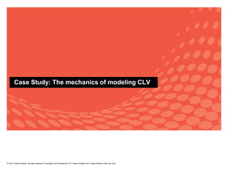 Case Study: The mechanics of modeling CLV
© 2015 Towers Watson. All rights reserved. Proprietary and Confidential. For Towers Watson and Towers Watson client use only.
 