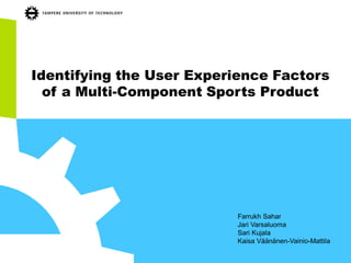 Identifying the User Experience Factors
of a Multi-Component Sports Product
Farrukh Sahar
Jari Varsaluoma
Sari Kujala
Kaisa Väänänen-Vainio-Mattila
 