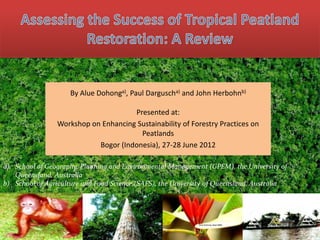 By Alue Dohonga), Paul Darguscha) and John Herbohnb)

                                     Presented at:
                Workshop on Enhancing Sustainability of Forestry Practices on
                                       Peatlands
                           Bogor (Indonesia), 27-28 June 2012

a) School of Geography, Planning and Environmental Management (GPEM), the University of
   Queensland, Australia
b) School of Agriculture and Food Science (SAFS), the University of Queensland, Australia
 