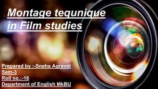 Montage tequnique
in Film studies
Prepared by :-Sneha Agravat
Sem-3
Roll no.:-16
Department of English MkBU
 