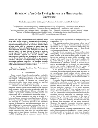 Simulation of an Order Picking System in a Pharmaceutical
                                  Warehouse
                 João Pedro Jorge1, Zafeiris Kokkinogenis3,4, Rosaldo J. F. Rossetti2,3, Manuel A. P. Marques1

       1
          Department of Industrial Engineering and Management, Faculty of Engineering, University of Porto, Portugal
                  2
                    Department of Informatics Engineering, Faculty of Engineering, University of Porto, Portugal
  3
    Artificial Intelligence and Computer Science Laboratory (LIACC), Faculty of Engineering, University of Porto, Portugal
             4
               Institute of Mechanical Engineering (IDMEC), Faculty of Engineering, University of Porto, Portugal
                                       {deg11008, pro08017, rossetti, pmarques}@fe.up.pt


Abstract - The paper presents an agent-based simulation model      which imposes higher requirements on order processing time
of an order picking system. A pharmaceutical warehouse is          at warehouses [2].
used as case study with the purpose of improving the                   Order picking operations often consume a large part of
implemented picking processes. Warehousing activities affect       the total labour activities in the warehouse ([3], even claims
the total logistic costs of a company or supply chain. The         up to 60%), and for a typical warehouse, order picking may
optimization of the required picking operations is one of the      account for 55% of all operating costs [4]. Most of the
most important objectives when attempting to reduce the            warehouses employ humans for order picking.
operative costs. This study intends to provide a proof-of-             According to the movement of human and products,
concept agent-based model for scheduling the number of
                                                                   order picking is organized into picker-to-parts and parts-to-
human resources required for picking activities. The
                                                                   picker systems. In a picker-to-parts system the picker (the
improvement in the service and the planning of the manpower
used in the warehouse, thus achieved, leads to operation-cost      person that performs the order picking operation) walks
reductions. The goal is accomplished by using the NetLogo          along the aisles to pick items. In this system is used the pick
agent-based simulation framework. The simulation outcomes          by order. During a pick cycle, pick information is
suggest that dimensioning human resources is a means to            communicated by a handheld terminal or a voice picking
satisfy the desirable level of customer’s service.                 system. No paper pick lists are needed. The parts-to-picker
                                                                   systems are usually implemented by the usage of
   Keywords - Warehouse Simulation; Order Picking system;          “Automated Storage and Retrieval Systems” (AS/RS).
Agent-Based model; NetLogo.                                            In the present case study we use a pharmaceutical
                                                                   warehouse that has four different storage areas depending on
                      I.   INTRODUCTION                            the type of product stored: products with low rotation rate,
    Recent trends in the warehouse planning have resulted in       products with high rotation rate, big and fragile products and
order picking design and management being more important           special products (inflammable). The maximum number of
and complex. Order picking operation is one of the logistic        pickers is 15.
warehouse’s processes. It comports the retrieval and                   To simulate the order picking operations, an agent-based
collection of articles from a storage location in a specified      model of the warehouse is used. The agent-based model
quantity into a box to satisfy a customer’s order.                 represents the real order picking entities and simulates the
    Customers tend to order more frequently, in smaller            customer service indicators. For this work, we used the
quantities, and they require customized service. On the other      NetLogo modelling framework [5] to rapidly prototype
hand, companies tend to accept late-arrival orders while they      simple, yet realistic, “what-if” order picking scenarios and
need to provide rapid and timely delivery within tight time        analyse the system performance under different real set-ups.
windows [1]. In general, lead times are under pressure. This       NetLogo is a free open-source programmable modelling and
is particularly true for pharmaceutical distribution centres.      simulation platform, appropriate for modelling complex
    In this business, pharmacies can order at the click of a       systems. One of its main advantages is the ease of
button and expect inexpensive, rapid and accurate delivery.        programming. The language is very intuitive and specifically
Obviously, managing order picking operations effectively           designed for agent-based modelling, thus the user needs only
and efficiently is a challenging process for the warehouse         to program agent behaviour, not the agents themselves.
function. A key objective is to shorten throughput times for       Moreover, the researcher community extensively supports
order picking, and to guarantee the meeting of due times for       the modelling platform and regularly develop a number of
shipment departures. In order to offer high customer service       tools useful to the modeller.
level and to achieve economies of scale in transportation to           This paper has the following research objectives: (i) to
support the related costs, these small size, late-arrival orders   assign the correct number of pickers for a certain average of
need to meet the tight shipment time fence. Hence the time         served orders; (ii) to provide a tool based on a simulation
available for picking orders at warehouses becomes shorter,        model to analyse the performance of the order picking
 