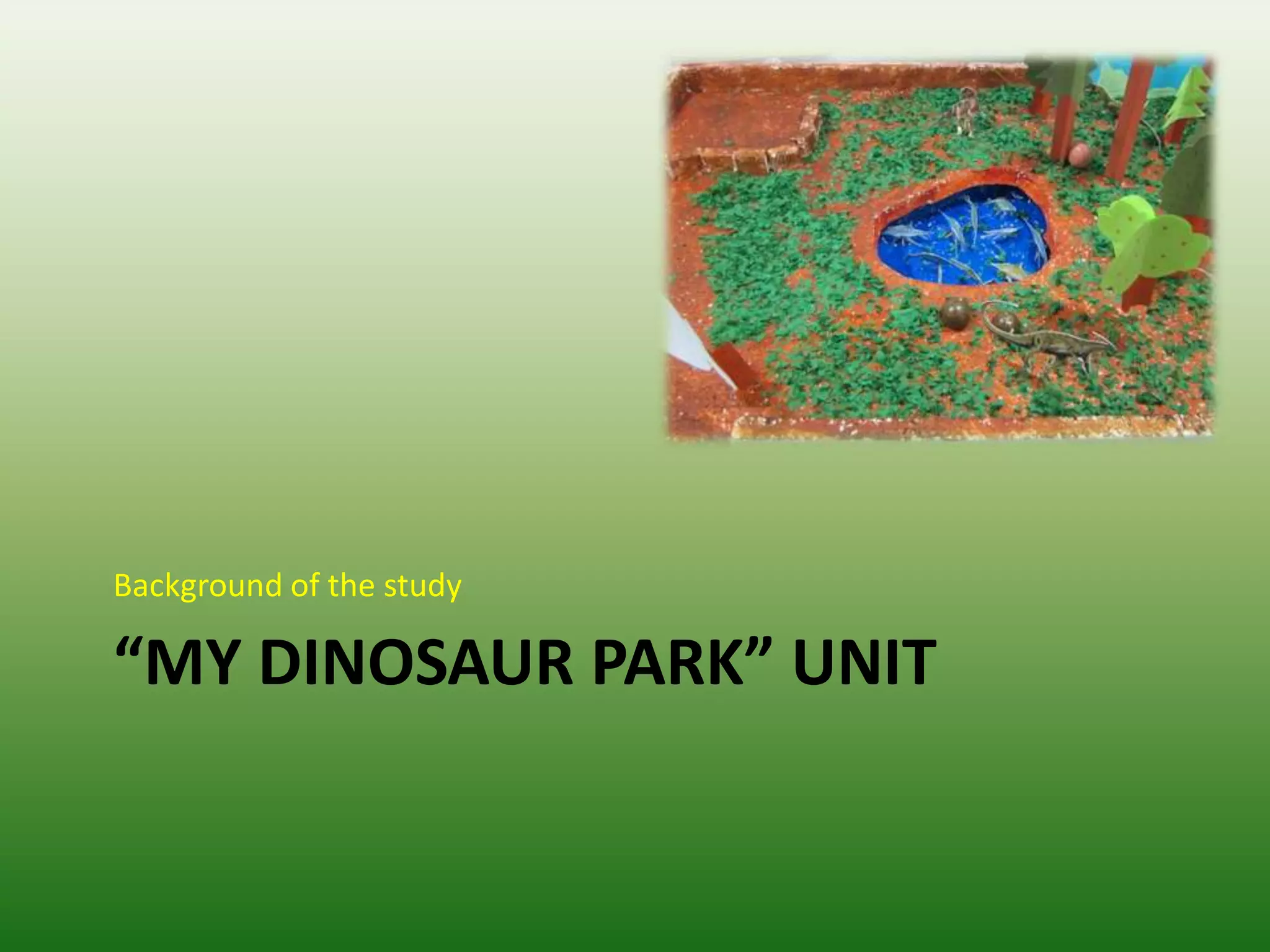 Background of the study

“MY DINOSAUR PARK” UNIT
 