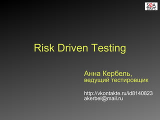 Анна Кербель,
ведущий тестировщик
http://vkontakte.ru/id8140823
akerbel@mail.ru
Risk Driven Testing
 