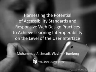 Harnessing the Potential
of Accessibility Standards and
Responsive Web Design Practices
to Achieve Learning Interoperability
on the Level of the User Interface
Mohammad Al-Smadi, Vladimir Tomberg
Image by courtesy of HuffPost Education Group
 