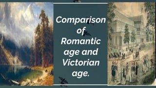 Comparison
of
Romantic
age and
Victorian
age.
 