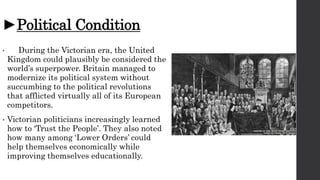 ►Political Condition
• During the Victorian era, the United
Kingdom could plausibly be considered the
world’s superpower. ...