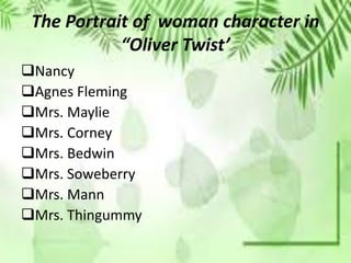 The Portrait of woman character in
“Oliver Twist’
Nancy
Agnes Fleming
Mrs. Maylie
Mrs. Corney
Mrs. Bedwin
Mrs. Soweberry
Mrs. Mann
Mrs. Thingummy
 