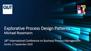Explorative Process Design Patterns
Michael Rosemann
18th International Conference on Business Process Management
Sevilla, 17 September 2020
 
