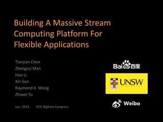 Building A Massive Stream
Computing Platform For
Flexible Applications
Tianjian Chen
Zhengrui Man
Hao Li
Xin Sun
Raymond K. Wong
Zhiwei Yu
Jun, 2014 IEEE BigData Congress
 