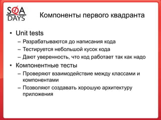 Компоненты первого квадрантаUnit testsРазрабатываются до написания кодаТестируется небольшой кусок кодаДают уверенность, что код работает так как надоКомпонентные тестыПроверяют взаимодействие между классами и компонентамиПозволяют создавать хорошую архитектуру приложения