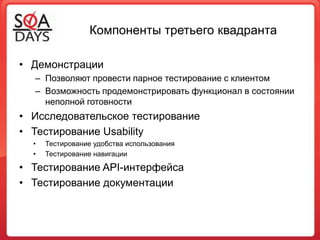 Компоненты третьего квадрантаДемонстрацииПозволяют провести парное тестирование с клиентомВозможность продемонстрировать функционал в состоянии неполной готовностиИсследовательское тестирование