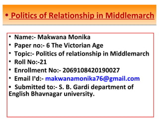 • Politics of Relationship in Middlemarch• Politics of Relationship in Middlemarch
• Name:- Makwana Monika
• Paper no:- 6 ...