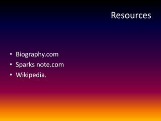 Resources
• Biography.com
• Sparks note.com
• Wikipedia.
 