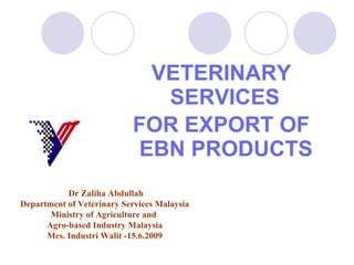 [object Object],[object Object],Dr Zaliha Abdullah Department of Veterinary Services Malaysia Ministry of Agriculture and  Agro-based Industry Malaysia Mes. Industri Walit -15.6.2009 