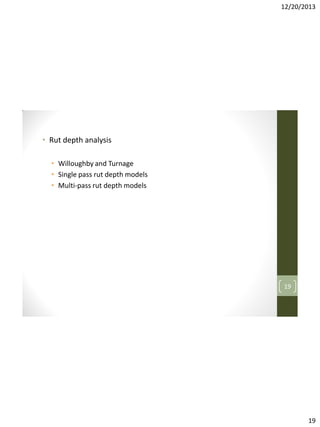 12/20/2013

• Rut depth analysis
• Willoughby and Turnage
• Single pass rut depth models
• Multi-pass rut depth models

19

19

 