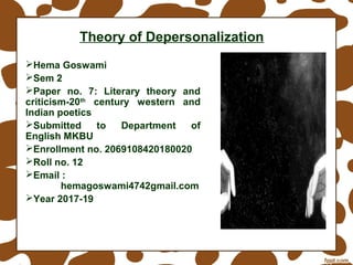 Theory of Depersonalization
Hema Goswami
Sem 2
Paper no. 7: Literary theory and
criticism-20th
century western and
Indian poetics
Submitted to Department of
English MKBU
Enrollment no. 2069108420180020
Roll no. 12
Email :
hemagoswami4742gmail.com
Year 2017-19
 