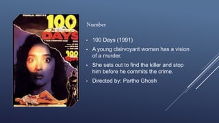 Number
• 100 Days (1991)
• A young clairvoyant woman has a vision
of a murder.
• She sets out to find the killer and stop
him before he commits the crime.
• Directed by: Partho Ghosh
 