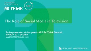 The Role of Social Media in Television
To be presented at this year’s ARF Re:Think Summit
MARCH 23 – 26 2014
MARRIOTT MARQUIS, NYC

@The_ARF #ARFRETHINK14

 