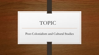 TOPIC
Post-Colonialism and Cultural Studies
 