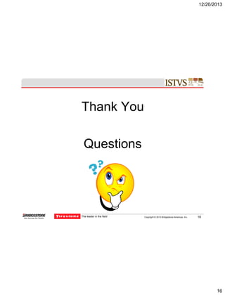 12/20/2013

Thank You
Questions

The leader in the field

Copyright © 2013 Bridgestone Americas, Inc.

16

AGV – 04/30/2012

16

 