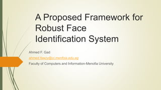 A Proposed Framework for
Robust Face
Identification System
Ahmed F. Gad
ahmed.fawzy@ci.menfoia.edu.eg
Faculty of Computers and Information-Menofia University
 