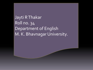 Jayti RThakar
Roll no. 34
Department of English
M. K. Bhavnagar University.
 