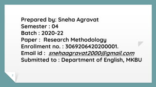 2
Prepared by: Sneha Agravat
Semester : 04
Batch : 2020-22
Paper : Research Methodology
Enrollment no. : 3069206420200001....