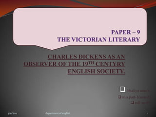PAPER – 9THE VICTORIAN LITERARY CHARLES DICKENS AS AN OBSERVER OF THE 19TH CENTYRY ENGLISH SOCIETY. ,[object Object]
