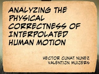 Analyzing the Physical Correctness of Interpolated Human Motion HEctor CuNat NUNez Valentijn Muijers 