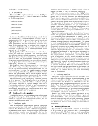 PF PACKET socket in Linux).
2.2.4 IPv4 Stack
The current NS-3 implementation is based on the IP pro-
tocol version 4 (IPv4 [11]). The IPv4 stack of NS-3 is based
on the following classes:
• Ipv4L3Protocol;
• Ipv4L4Protocol;
• Ipv4Interface;
• Ipv4L4Demux;
• Ipv4Route.
In the case of an Ethernet-like technology, a node should
also support ARP (Address Resolution Protocol), which is
implemented in NS-3 by the ArpCache, ArpL3Protocol, and
ArpIpv4Interface classes. We can notice that there is a class
called InternetStack that will automatically add a fully func-
tional IPv4 stack to a Node. In addition to the creation of
a functional IPv4L3Protocol object, this class also adds and
conﬁgures ARP features and all necessary transport proto-
cols such as UDP or TCP.
The Ipv4L3Protocol class holds methods to add interfaces,
routes, and assign IPv4 addresses. This class also has an
Ipv4L4Demux instance which maintains a list of all avail-
able Ipv4L4Protocol implementations and acts as a demul-
tiplexor to select the Ipv4L4Protocol instance that matches
the protocol number included in the protocol ﬁeld of an IP
packet. Ipv4L4Protocol is an abstract class that corresponds
to the layer 4 protocol (i.e. UDP or TCP).
The Ipv4Route class is the representation of a route entry
in the IPv4 routing table of a node. It includes some ﬁelds
such as the destination route, the interface index, and the
gateway whenever it exists. The stack holds a static routing
table, namely Ipv4StaticRouting. This class holds three lists,
one for host destinations, one for unicast network destina-
tions and the last for multicast destinations. It also includes
one default route for unicast and one for multicast.
The Ipv4Interface class is an abstract class that contains
an IPv4 address. The ArpIpv4Interface is a subclass of
IPv4Interface and enables the address resolution through
ARP when a node need to transmit packets. The ArpL3-
Protocol class implements the logic of ARP (messages pro-
cessing) and it interacts with the ArpCache instances, one
per interface, which store the following states of an ARP
entry: ALIVE, WAIT, REPLY or DEAD.
2.3 Send and receive packets
Now we illustrate the procedures for sending and receiving
data packets through the IPv4 stack. For the rest of this
section we focus on UDP as the transport protocol, but the
approach would be similar with TCP.
2.3.1 Sending a packet
First, an Application object (derived from the Application
superclass, see Section 2.2.3) sends its data to a UdpSocket
instance. The IPv4 source address is determined by perform-
ing a look-up in the routing table to determine the interface
index associated with the route that matches the best the
destination (there is only one IPv4 address per interface).
Note that the determination of the IPv4 source address is
done at this stage for the UDP checksum calculation.
Then the socket sends its content to the UdpL4Protocol
class. This class creates an association between the IPv4 ad-
dresses and UDP ports of the source and destination hosts.
This is done to register that a connection was initiated be-
tween these two nodes in order to create a callback that
triggers the Receive method of the socket (see Section 2.3.2).
The registration of the source and destination tuple is im-
plemented via the Ipv4EndPoint and Ipv4EndPointDemux
classes. Finally, the UdpL4Protocol class calculates the UDP
checksum (although disabled by default in NS-3), encapsu-
lates the data in a UDP datagram and forwards it to the
IPv4L3Protocol object.
Upon receiving the datagram, the Ipv4L3Protocol instance
creates the appropriate IPv4 header and encapsulates the
UDP datagram in the corresponding IP packet. Next, it
determines to which destination the packet should be sent:
either to the ﬁnal IPv4 destination if the target is located on
the same subnet as the sender or to the gateway. This is done
by performing a look-up in the node’s routing table, where a
special ﬂag in a route entry indicates whether the next hop
should be a gateway or if the packet can be directly sent to
the ﬁnal destination itself. Once this address has been se-
lected, the ArpIpv4Interface instance is mandated to resolve
the mapping between the IP and link-layer addresses (e.g.
the MAC address in the case of an Ethernet link). First,
the ArpIpv4Interface class performs a look-up in the ARP
cache to determine if an entry already exists for the target
IP address. If no such entry is found, the interface sends an
ARP packet (via the ArpL3Protocol), adds an entry in the
ARP cache with the state WAITING and waits for a reply.
When an ARP reply is received, the corresponding entry
(if it exists) is updated. When the source host has success-
fully retrieved the link-layer address for the destination, the
packet is passed to the NetDevice class which adds its own
header (e.g. an Ethernet header) and sends the resulting
frame to the Channel.
2.3.2 Receiving a packet
The packet reception procedure involves almost the same
operations and objects as for the packet transmission. When
a frame is available on the Channel on which the NetDevice
is connected to, this NetDevice is notiﬁed to call the Re-
ceive method of the corresponding upper-layer protocol (i.e.
IPv4). Then the IPv4L3Protocol determines if it supports
the layer 4 protocol used in the data portion of the IP packet
via its Ipv4L4Demux object. If the transport protocol is sup-
ported, the Receive method of the resulting Ipv4L4Protocol
is called (UdpL4Protocol in our example).
Finally, the UdpL4Protocol instance searches for an ex-
isting association between the source address / port and
destination address / port. This is done via the mechanism
involving Ipv4EndPoint and Ipv4EndPointDemux. Because
such an association is bound to the Receive method of the
user Application, the data could directly be forwarded to the
Application.
2.4 Writing Scenarios
By contrast to NS-2 in which a scenario is represented
by TCL scripts, an NS-3 scenario is a C++ program that
has to be compiled. The basic steps to create a simulation
are (i) create the Nodes, (ii) install the network stack in
 