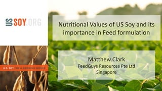 Nutritional Values of US Soy and its
importance in Feed formulation
Matthew Clark
FeedGuys Resources Pte Ltd
Singapore
 