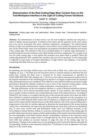 Determination of the Real Cutting Edge Wear Contact Area on the
Tool-Workpiece Interface in the Light of Cutting Forces Variations
SAMY E. ORABY
Department of Mechanical Production Technology, College of Technological Studies, PAAET, P. O.
Box. 42325 Shuwaikh 70654, KUWAIT
Email: se.oraby@paaet.edu.kwmail
Keywords: Cutting edge wear and deformation; Wear contact area, Tool-workpiece interface;
cutting forces.
Abstract. The determination of actual stresses over the tool-workpiece interface has long been a
matter of debate among researchers. Evaluation of the nature and the geometry of the wear contact
area were always associated with many, sometime impractical, assumptions. The indeterministic
fashion of edge wear and deformation requires a more realistic way to predict the actual wear contact
area. In the current study, many wear area patterns are proposed considering the different wear modes
of the cutting edge. The selection of the most correlated pattern to a specific edge deformation is
justified using the relevant variations in the radial and the axial force components. For a regular wear
over the entire cutting edge, a wear pattern that considers nose and/or flank is justified. When the
cutting edge plastically fails, a pattern that considers only nose wear is preferred. As the cutting edge
is subjected to many types of irregular disturbances of edge fracture and chipping, a wear pattern
considering both flank and nose wear is selected.
Introduction
In machining, the tool edge exhibits many wear forms such as flank wear, crater wear, nose wear,
chipping, etc, Fig. 1. The flank wear has long been used as a criterion measure to determine the tool
useful time. Usually the flank wear is assessed by its direct measurement as specified by
ANSI/ASME B94.55M-1985 standard, Fig. 2. However, such a direct measurement usually involves
the frequent interruption of the machining process and this is no longer accepted when the advanced
fully automated processes are considered. This called for a more efficient indirect assessment of edge
performance through the inherent variations in one or more of the measures cutting output; cutting
force, system dynamic characteristics, cutting temperature, consumed power, etc. [1,2].
The edge deformation on the tool-workpiece interface is a result of thermal-mechanical-chemical
interaction with a severe friction and plastic-elastic contact. In such situations, the contact bearing
area is usually a matter of interest since it determines the extent of the induced stresses. According to
Waldorf [3], the contact is so complex that the ratio of the normal and contact forces does not follow
those obtained in standard mechanical tests [4]. One unrealistic approach was the assumption of a
constant wear width along the flank contact area [3]. Moreover, a dispute still on [4-6] regarding the
nature of the contact and the induced stresses on the flank interface. One of the reasons behind such a
disagreement is the lack of a realistic approach to determine the actual pattern of the stresses bearing
contact area. Unfortunately, the edge wear and deformation has rarely been with an even distributed
area. In most cases several wear and deformation modes exist over different locations on the
tool-workpiece contact interface. Online or, in-process monitoring of the state of the cutting edge for
possible replacement decision requires a better understanding of the mutual interrelationship between
the wear topography on the flank interface and the corresponding variations in the measured cutting
force components. In more simple words, it is thought that the use of the wear area rather than wear
land width may produce an accurate measure to judge the state of the cutting edge and its
performance. Changes in the contact area as wear propagates can be monitored inprocess through the
corresponding variations in the measured cutting force. Verification of such an approach is the main
objective of the current study.
Applied Mechanics and Materials Vols. 325-326 (2013) pp 1406-1411
Online available since 2013/Jun/13 at www.scientific.net
© (2013) Trans Tech Publications, Switzerland
doi:10.4028/www.scientific.net/AMM.325-326.1406
All rights reserved. No part of contents of this paper may be reproduced or transmitted in any form or by any means without the written permission of TTP,
www.ttp.net. (ID: 80.184.58.151-08/11/13,08:57:35)
 