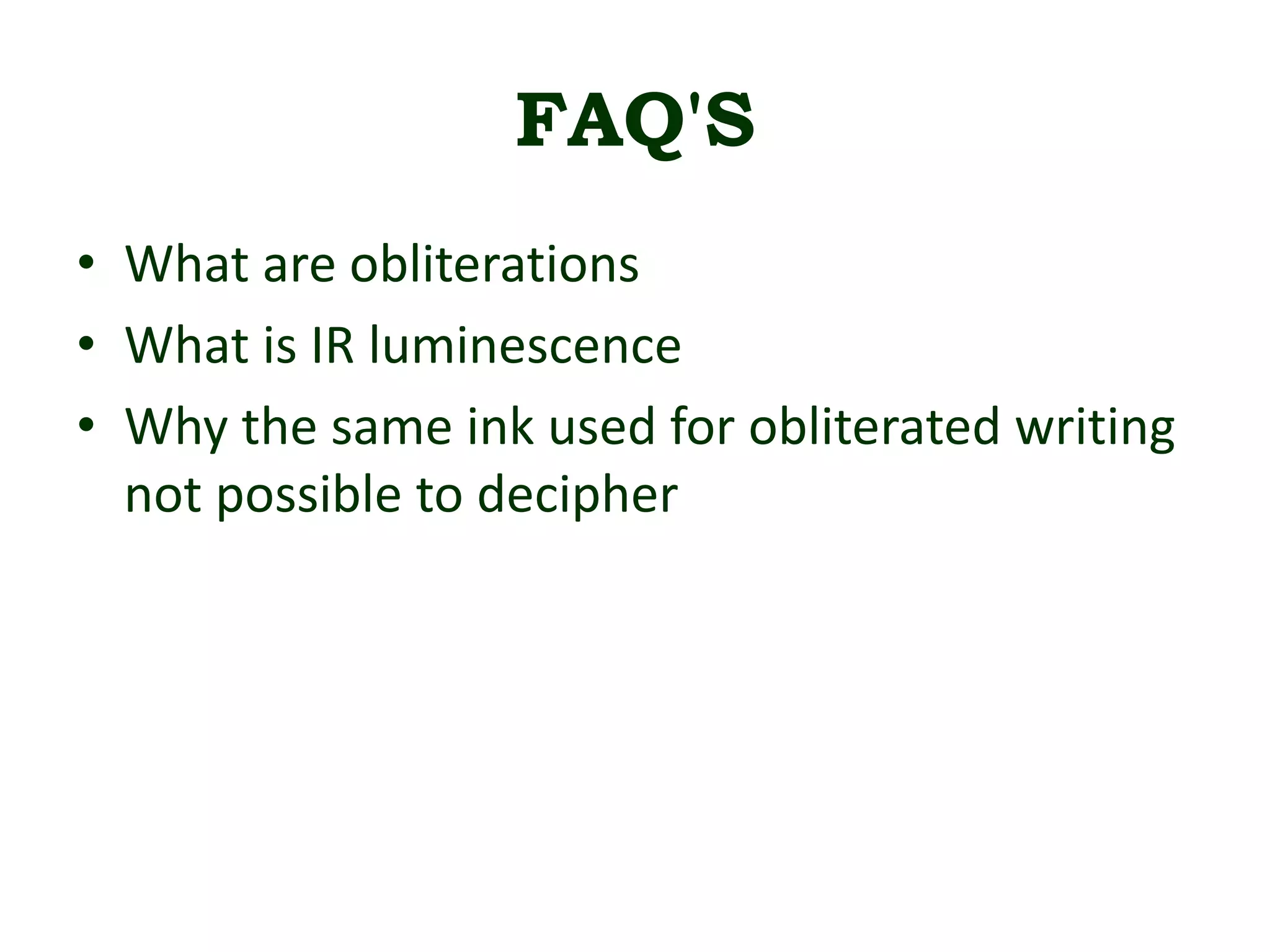 • What are obliterations
• What is IR luminescence
• Why the same ink used for obliterated writing
not possible to decipher
FAQ'S
