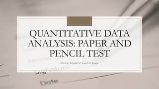QUANTITATIVE DATA
ANALYSIS: PAPER AND
PENCIL TEST
Dorothy Repalda & Isabel D. Guape
 