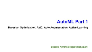 Susang Kim(healess@kaist.ac.kr)
AutoML Part 1
Bayesian Optimization, AMC, Auto Augmentation, Active Learning
 