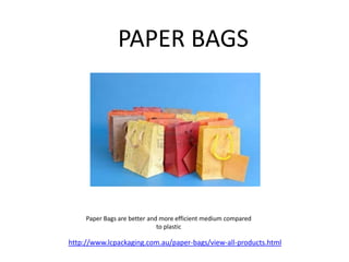 PAPER BAGS




     Paper Bags are better and more efficient medium compared
                              to plastic

http://www.lcpackaging.com.au/paper-bags/view-all-products.html
 