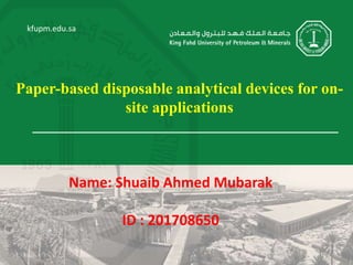 kfupm.edu.sa
Paper-based disposable analytical devices for on-
site applications
Name: Shuaib Ahmed Mubarak
ID : 201708650
 