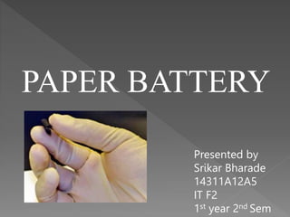 PAPER BATTERY
Presented by
Srikar Bharade
14311A12A5
IT F2
1st year 2nd Sem
 