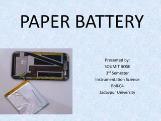 PAPER BATTERY
Presented by:
SOUMIT BOSE
3rd Semester
Instrumentation Science
Roll-04
Jadavpur University
 