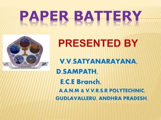 PAPER BATTERY
PRESENTED BY
V.V.SATYANARAYANA,
D.SAMPATH,
E.C.E Branch,
A.A.N.M & V.V.R.S.R POLYTECHNIC,
GUDLAVALLERU, ANDHRA PRADESH.
 