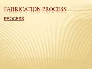 FABRICATION PROCESS
PROCESS
 