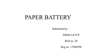 PAPER BATTERY
Submitted by :
Dikhil Lal N.P
Roll no. 20
Reg no. 17080590
 