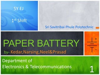 SY EJ
1st Shift
Sri Savitribai Phule Polytechnic

PAPER BATTERY
by- Kedar,Narsing,Neel&Prasad

Department of
Electronics & Telecommunications

1

 