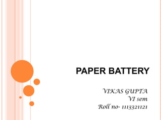 PAPER BATTERY
VIKAS GUPTA
VI sem
Roll no- 1113321121
 