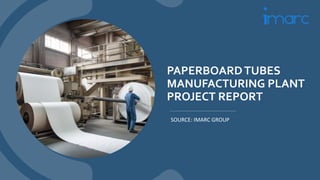 PAPERBOARDTUBES
MANUFACTURING PLANT
PROJECT REPORT
SOURCE: IMARC GROUP
 