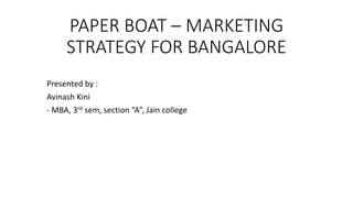 PAPER BOAT – MARKETING
STRATEGY FOR BANGALORE
Presented by :
Avinash Kini
- MBA, 3rd sem, section “A”, Jain college
 