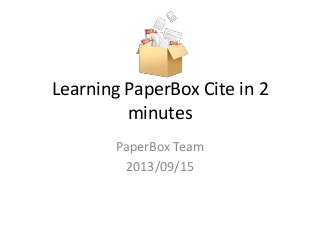 Learning PaperBox Cite in 2
minutes
PaperBox Team
2013/09/15
 