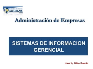 Administración de Empresas

SISTEMAS DE INFORMACION
GERENCIAL
power by Milton Guamán

 
